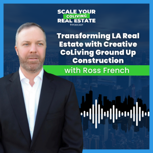 Transforming LA Real Estate with Creative CoLiving Ground Up Construction with Ross French