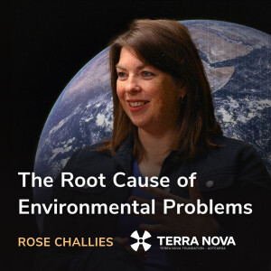 The Root Cause of Environmental Problems - Rose Challies (Terra Nova Foundation)