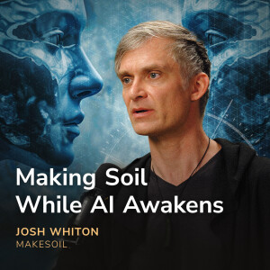 Making Soil While AI Awakens - Josh Whiton (MakeSoil)