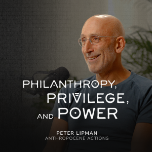 Philanthropy, Privilege, and Power - Peter Lipman (Anthropocene Actions)