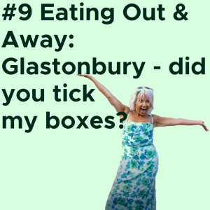 #9 Eating Out and Away: Glastonbury – Did You Tick My Boxes? AUDIO