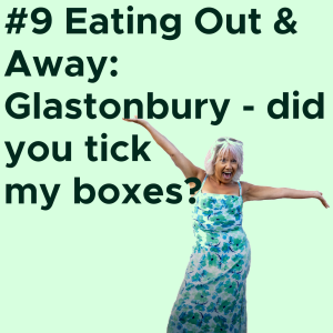 #9 Eating Out & Away: Glastonbury - did you tick my boxes? VIDEO