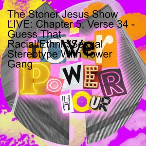 The Stoner Jesus Show LIVE: Chapter 5, Verse 34 - Guess That Racial/Ethnic/Sexual Stereotype With Tower Gang