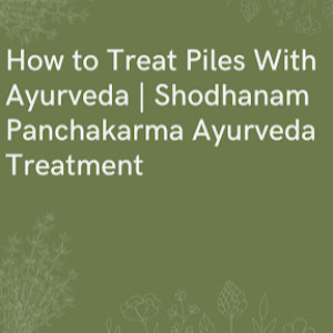 How to Treat Piles With Ayurveda | Shodhanam Panchakarma Ayurveda Treatment