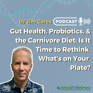 Episode 53: Gut Health, Probiotics, & the Carnivore Diet: Is It Time to Rethink What’s on Your Plate?