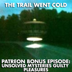 The Trail Went Cold - Bonus Episode - Unsolved Mysteries Guilty Pleasures