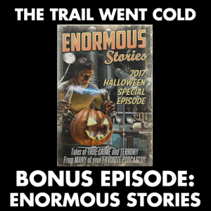 The Trail Went Cold - Bonus Episode - Enormous Stories 2017 Halloween Special