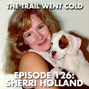 The Trail Went Cold - Episode 126 - Sherri Holland