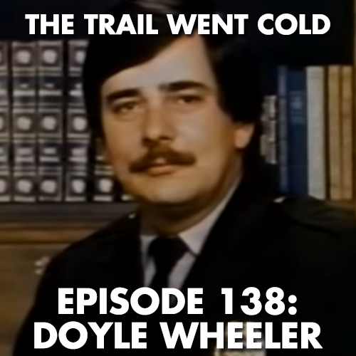 The Trail Went Cold - Episode 138 - Doyle Wheeler - podcast episode cover