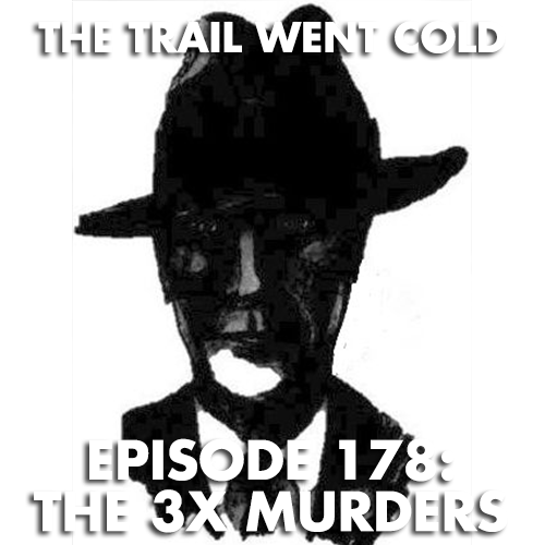 The Trail Went Cold - Episode 178 - The 3X Murders - podcast episode cover