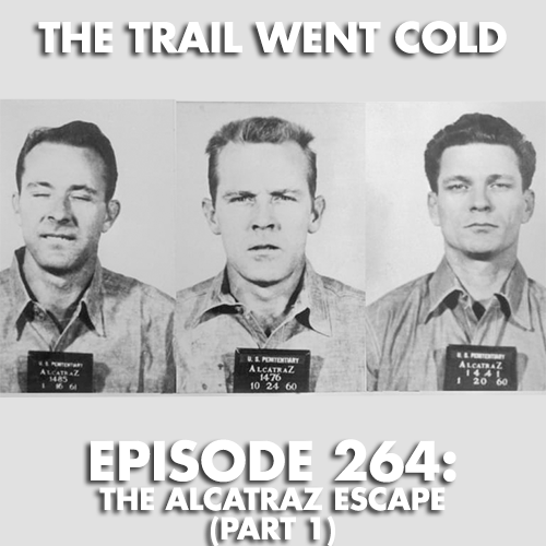 The Trail Went Cold - Episode 264 - The Alcatraz Escape (Part 1) - podcast episode cover