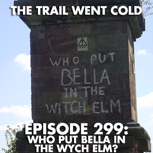 The Trail Went Cold - Episode 299 - Who Put Bella in the Wych Elm? - podcast episode cover