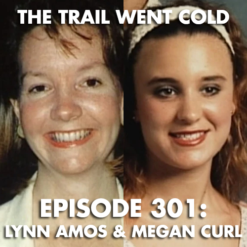 The Trail Went Cold - Episode 301 - Lynn Amos & Megan Curl - podcast episode cover