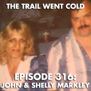 The Trail Went Cold - Episode 316 - John & Shelly Markley