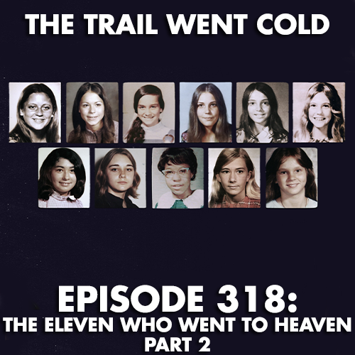 The Trail Went Cold - Episode 318 - The Eleven Who Went to Heaven (Part 2) - podcast episode cover