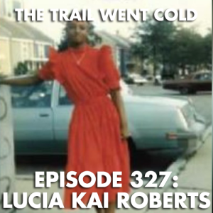 The Trail Went Cold - Episode 327 - Lucia Kai Roberts