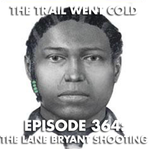 The Trail Went Cold - Episode 364 - The Lane Bryant Shooting