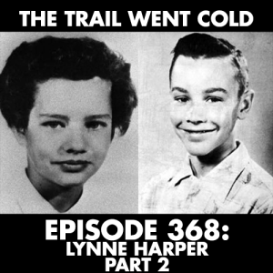 The Trail Went Cold - Episode 368 - Lynne Harper, Part 2