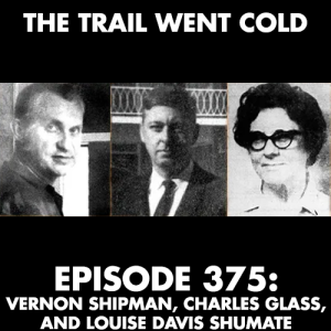 The Trail Went Cold - Episode 375 - Vernon Shipman, Charles Glass, and Louise Davis Shumate