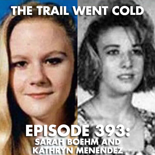 The Trail Went Cold - Episode 393 - Sarah Boehm and Kathryn Menendez - podcast episode cover