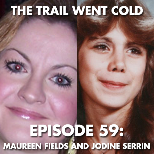 The Trail Went Cold - Episode 59 - Maureen Fields and Jodine Serrin - podcast episode cover