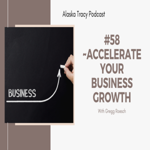 #58 ~ Accelerate Your Business Growth, with Gregg Roesch