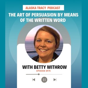 #75 ~ The Art of Persuasion by Means of the Written Word with Betty Withrow