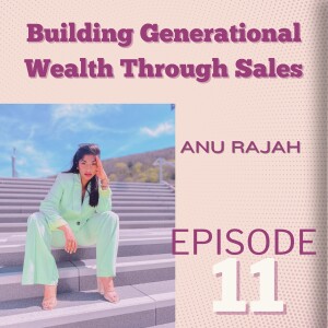 Building Generational Wealth Through Sales: Anu Rajah