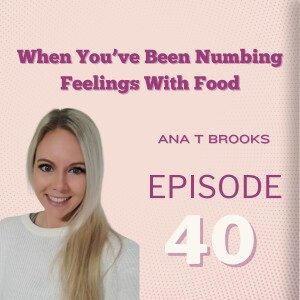 Numbing Feelings With Food: Ana T Brooks