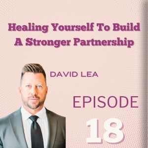 Healing Yourself To Build A Stronger Partnership: David Lea