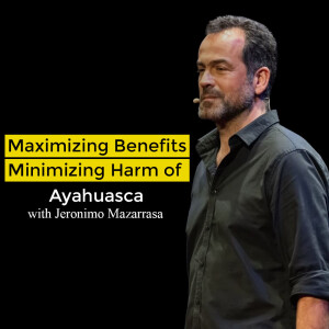 Maximizing benefits and minimizing harm of Ayahuasca with Jeronimo Mazarrasa