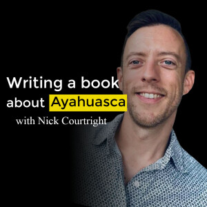 Writing a book about Ayahuasca. Ayahuasca Podcast with Nick Courtright