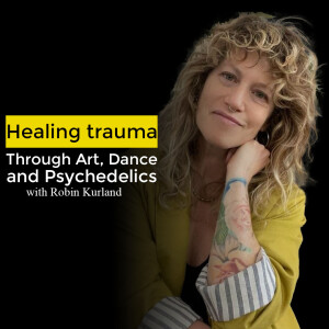 Healing trauma through art, dance and psychedelics with Robin Kurland