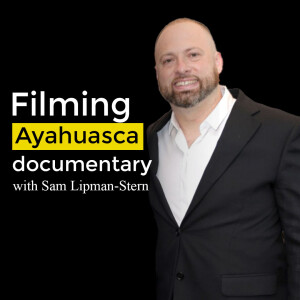Filming the best Ayahuasca Documentary with Sam Lipman-Stern