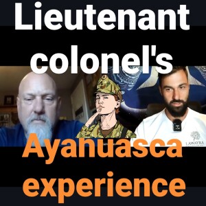 Lieutenant colonel heals PTSD with Ayahuasca. AyahuascaPodcast.com with Matthew Butler
