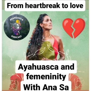 Psychedelics and femeninity with Ana Sa. Ayahuasca Podcast