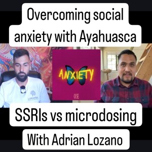 Overcoming social anxiety with Ayahuasca with Adrian Lozano