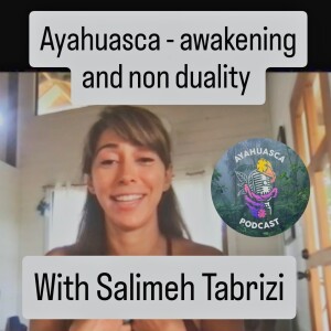 Ayahuasca - awakening and non duality with Salimeh Tabrizi. Ayahuasca Podcast