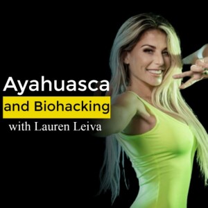 Ayahuasca and biohacking with Lauren Leiva - Ayahuasca Podcast