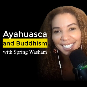 Ayahuasca, buddhism, mindfulness and more. Ayahuasca Podcast with Spring Washam