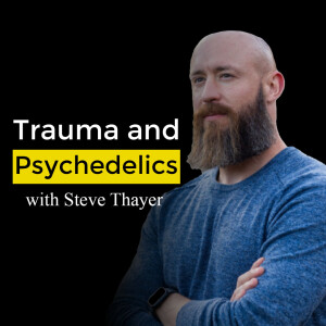 Trauma and psychedelics. Ayahuasca Podcast with Steve Thayer