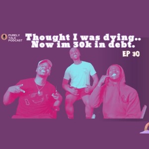 Purely Talk Podcast EP 31 | Thought I was dying, now Im 30k in debt...