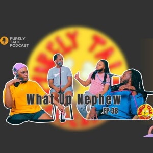 Purely Talk Podcast EP 38 | What Up Nephew