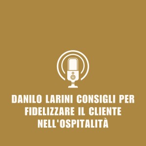 Danilo Larini Consigli per fidelizzare il cliente nell'ospitalità