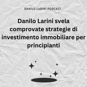 Danilo Larini svela comprovate strategie di investimento immobiliare per principianti