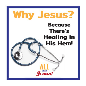 Why Jesus?... Because There's Healing in His Hem!