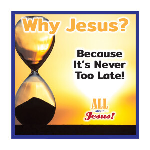 Why Jesus? Because It's Never Too Late!