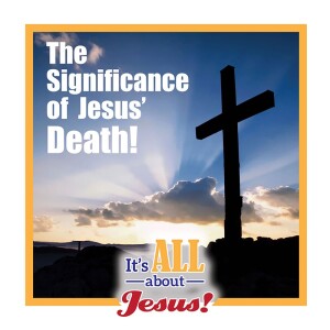 The Significance of Jesus’ Death!