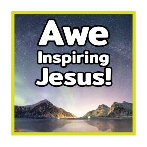 The AWE Inspiring Jesus!