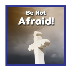 Be Not Afraid!